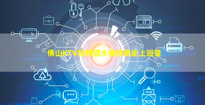 佛山KTV招聘酒水模特稳定上班量