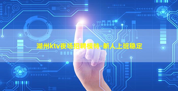 湖州ktv夜场招聘模特-新人上班稳定